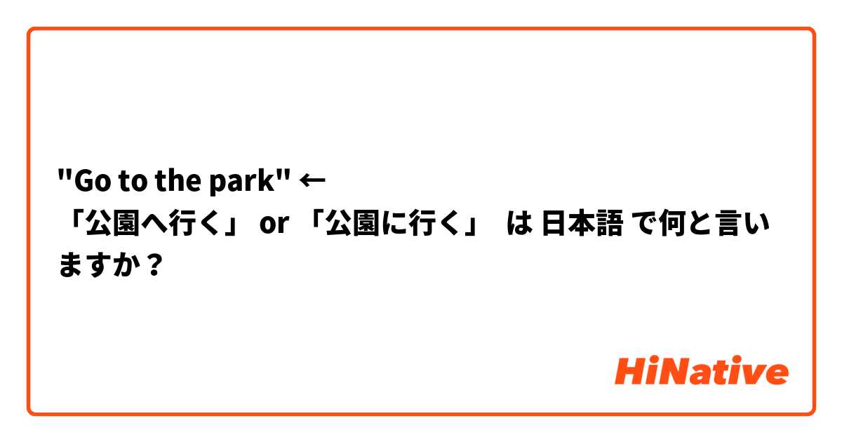 "Go to the park" ⛳←🏃‍♂️
「公園へ行く」 or 「公園に行く」 は 日本語 で何と言いますか？