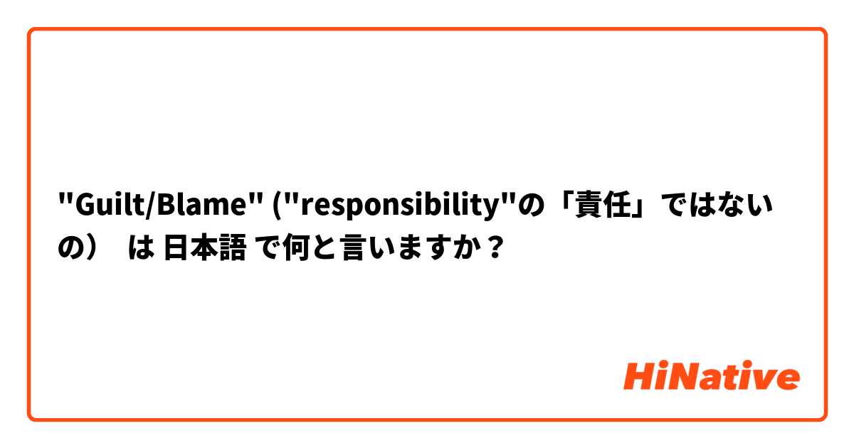 "Guilt/Blame" ("responsibility"の「責任」ではないの） は 日本語 で何と言いますか？