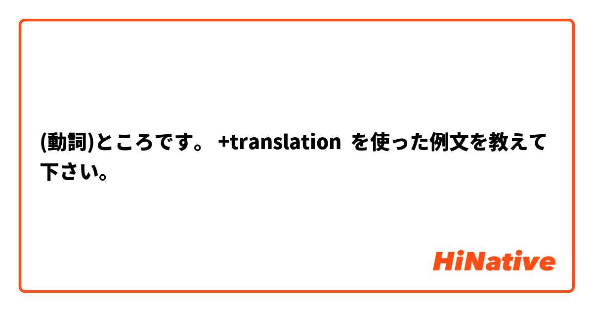 (動詞)ところです。 +translation 🌞 を使った例文を教えて下さい。