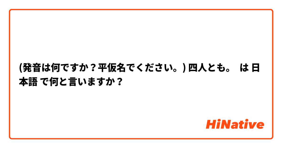 (発音は何ですか？平仮名でください。) 四人とも。 は 日本語 で何と言いますか？