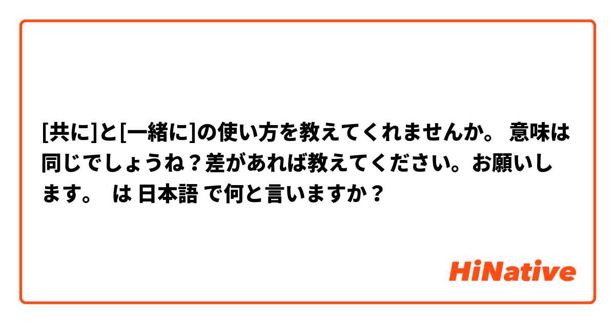 [共に]と[一緒に]の使い方を教えてくれませんか。 意味は同じでしょうね？差があれば教えてください。お願いします。 は 日本語 で何と言いますか？
