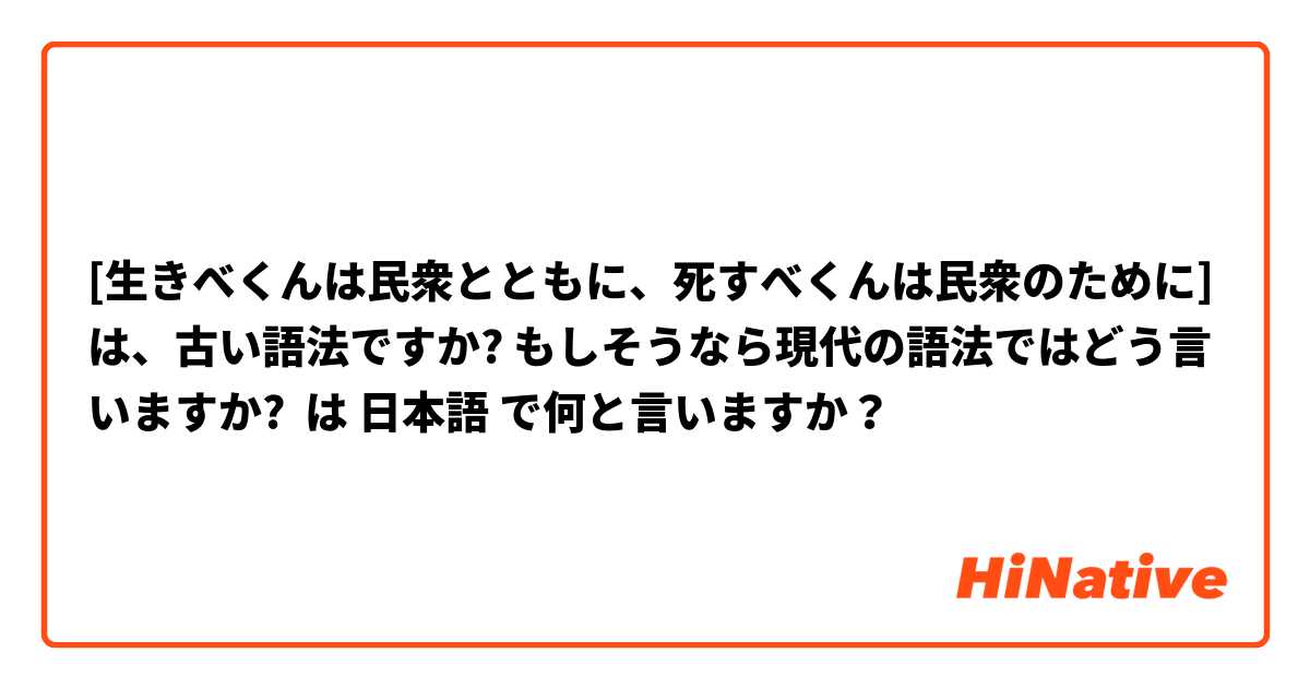 [生きべくんは民衆とともに、死すべくんは民衆のために] は、古い語法ですか? もしそうなら現代の語法ではどう言いますか? は 日本語 で何と言いますか？