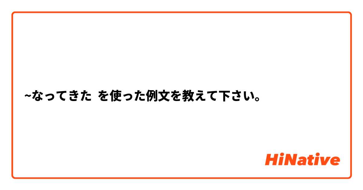 ~なってきた を使った例文を教えて下さい。