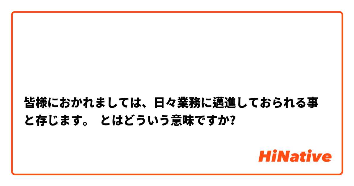  

皆様におかれましては、日々業務に邁進しておられる事と存じます。 とはどういう意味ですか?