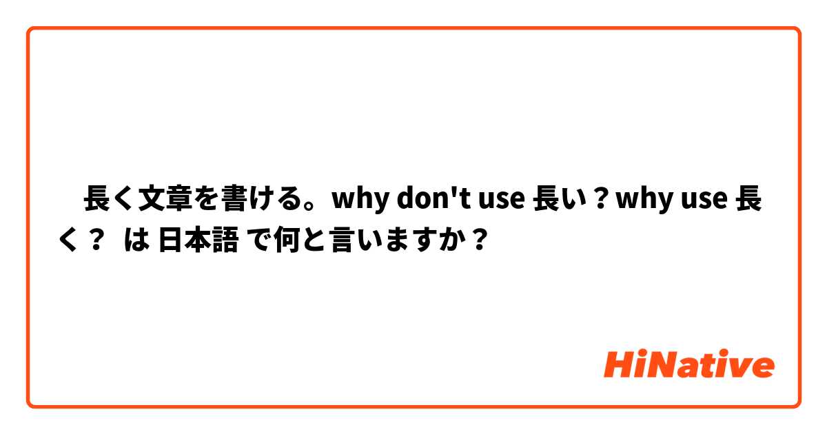 ‎長く文章を書ける。why don't use 長い？why use 長く？
 は 日本語 で何と言いますか？