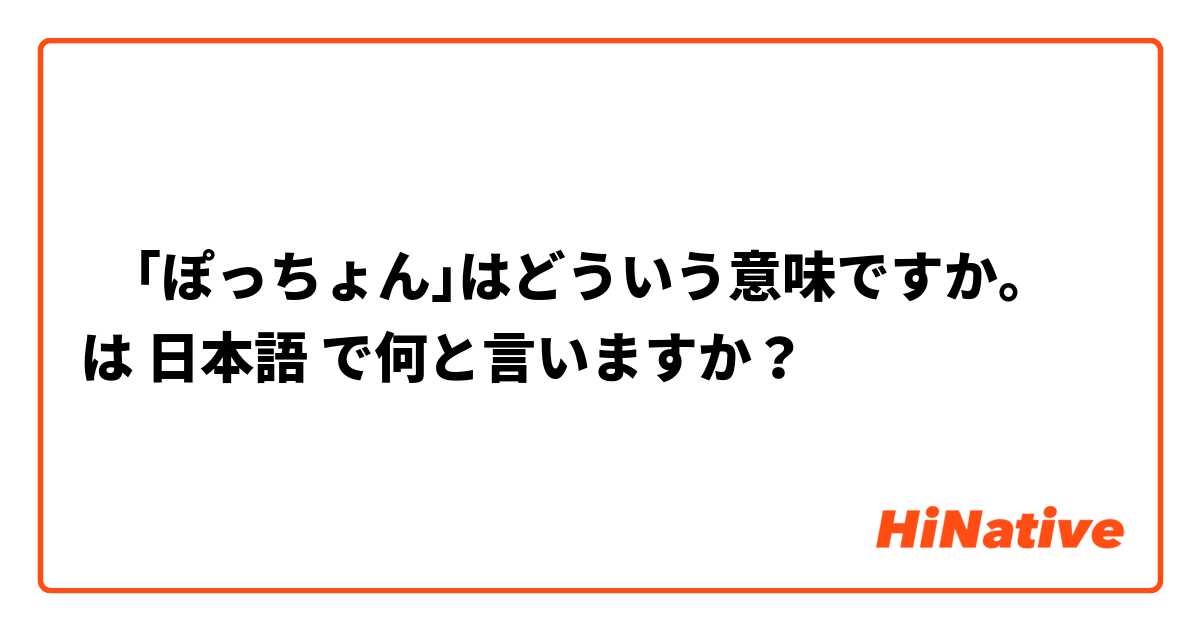 ‎｢ぽっちょん｣はどういう意味ですか。 は 日本語 で何と言いますか？