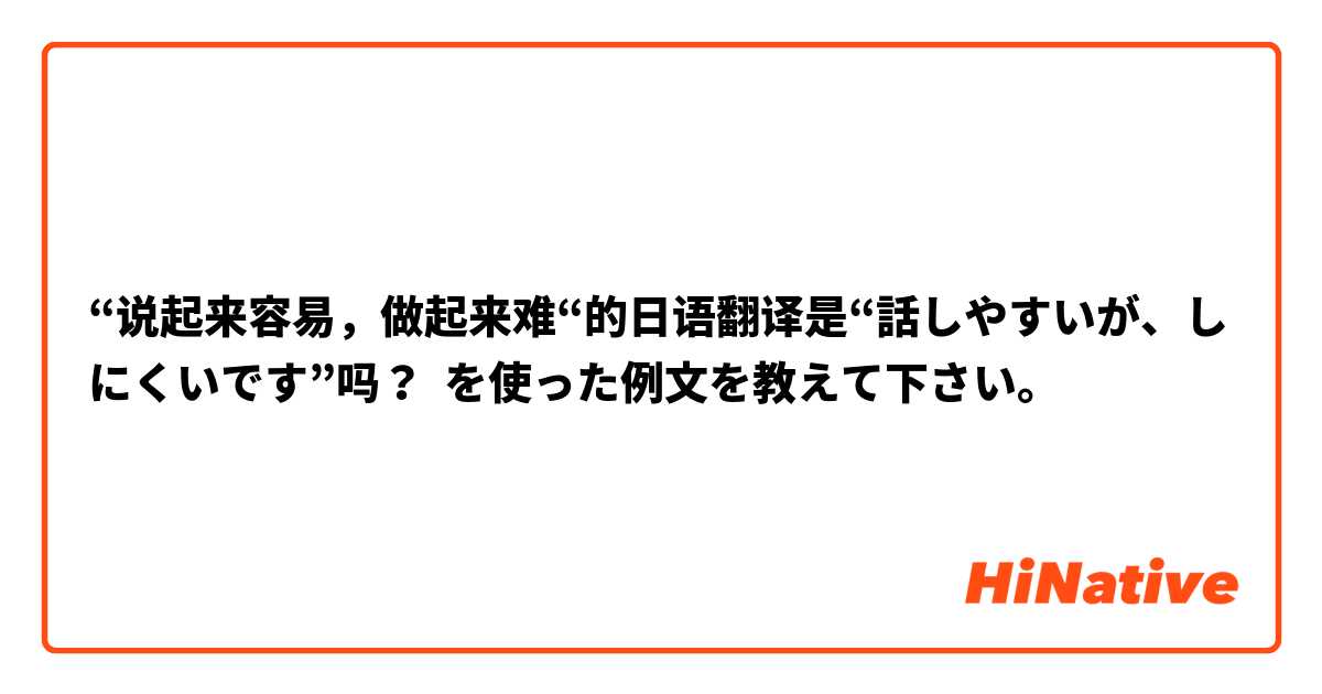 “说起来容易，做起来难“的日语翻译是“話しやすいが、しにくいです”吗？ を使った例文を教えて下さい。