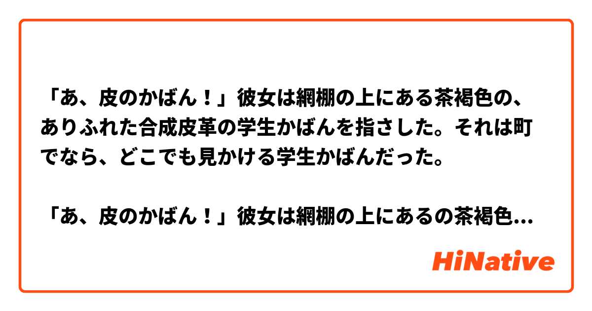 🍏「あ、皮のかばん！」彼女は網棚の上にある茶褐色の、ありふれた合成皮革の学生かばんを指さした。それは町でなら、どこでも見かける学生かばんだった。

🍎「あ、皮のかばん！」彼女は網棚の上にあるの茶褐色の、町でならどこでも見るのありふれた合成皮革の学生かばんを指さした。

🙆‍♀️どれの方が自然ですか？
理由を説明してもらいませんか？
よろしくお願いします〜