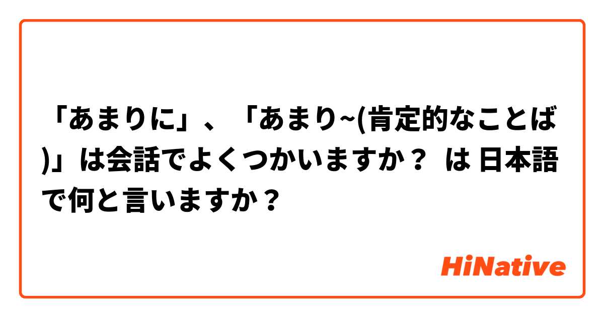 「あまりに」、「あまり~(肯定的なことば)」は会話でよくつかいますか？ は 日本語 で何と言いますか？