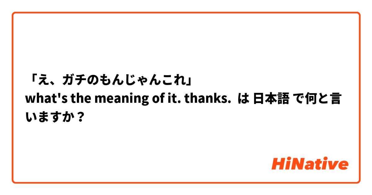 「え、ガチのもんじゃんこれ」
what's the meaning of it. thanks.

 は 日本語 で何と言いますか？