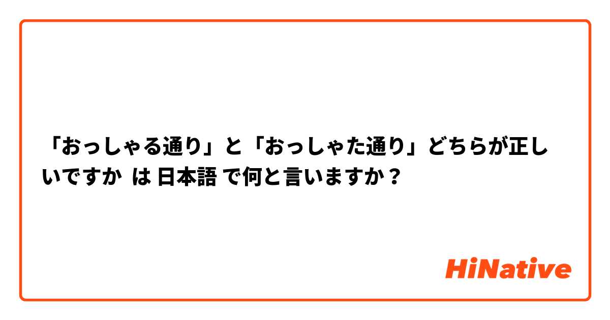 「おっしゃる通り」と「おっしゃた通り」どちらが正しいですか は 日本語 で何と言いますか？