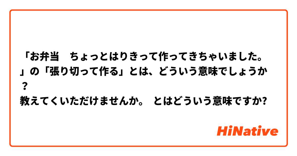 「お弁当　ちょっとはりきって作ってきちゃいました。」の「張り切って作る」とは、どういう意味でしょうか？
教えてくいただけませんか。 とはどういう意味ですか?