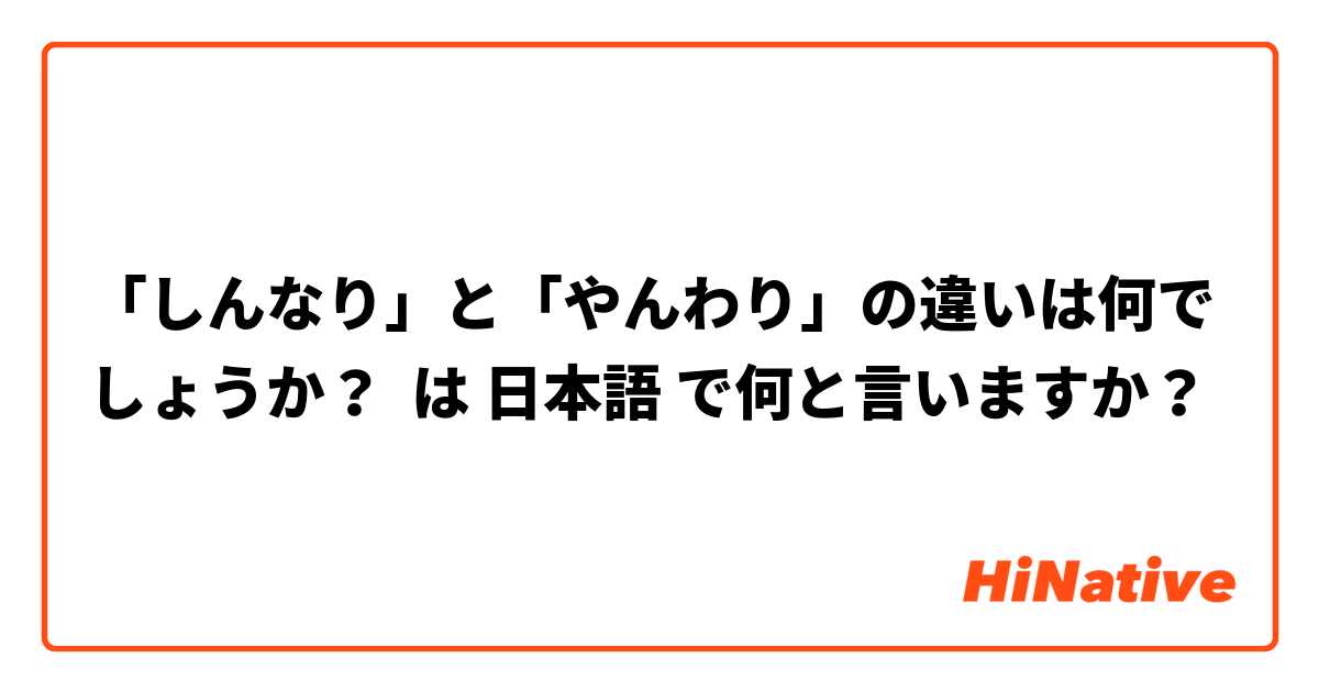 「しんなり」と「やんわり」の違いは何でしょうか？ は 日本語 で何と言いますか？