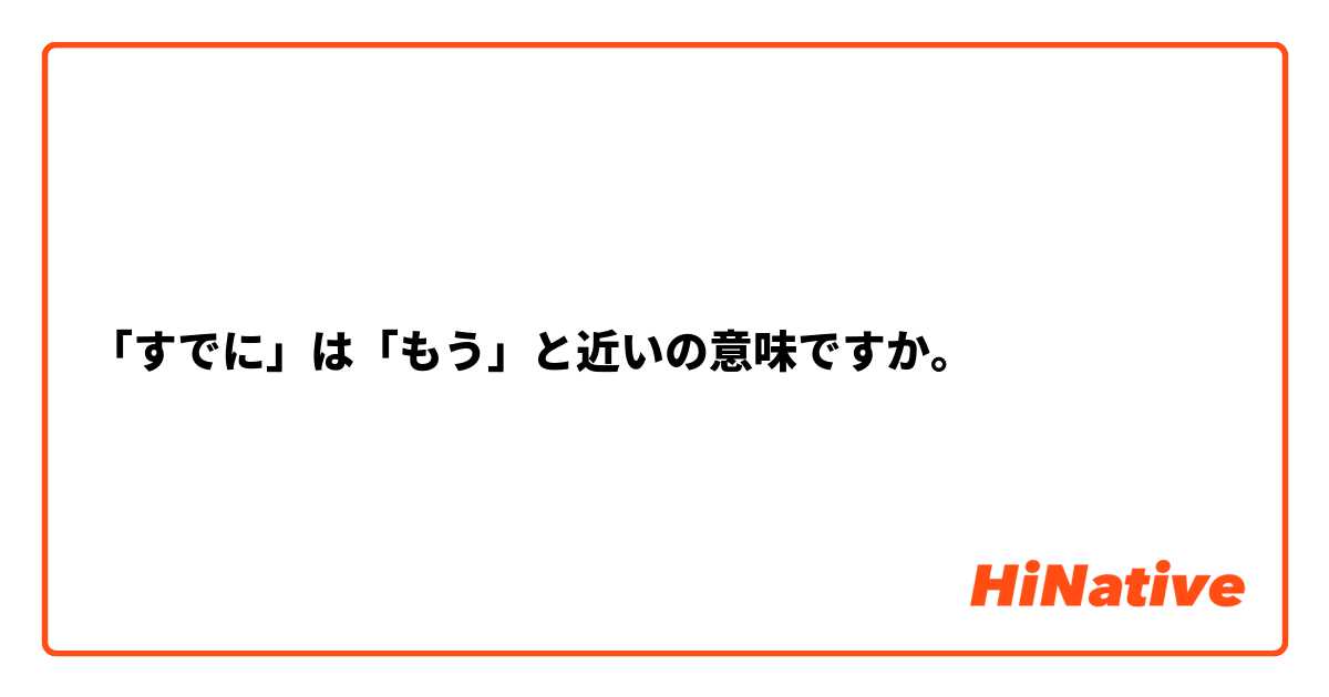 「すでに」は「もう」と近いの意味ですか。