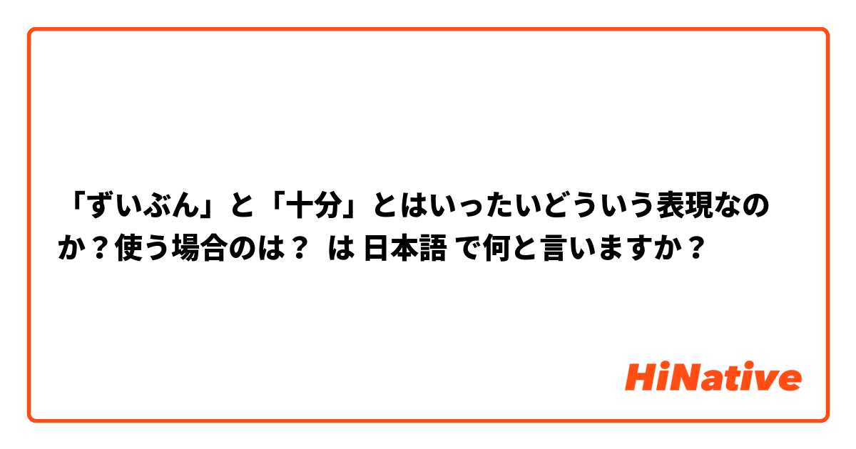 「ずいぶん」と「十分」とはいったいどういう表現なのか？使う場合のは？ は 日本語 で何と言いますか？