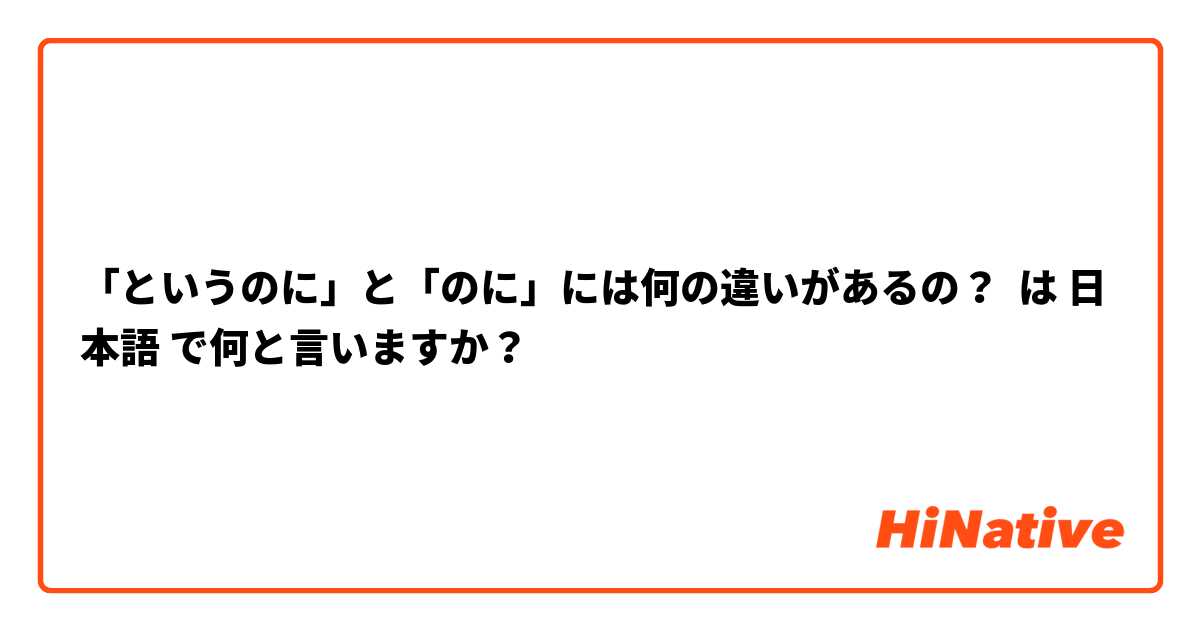 「というのに」と「のに」には何の違いがあるの？ は 日本語 で何と言いますか？