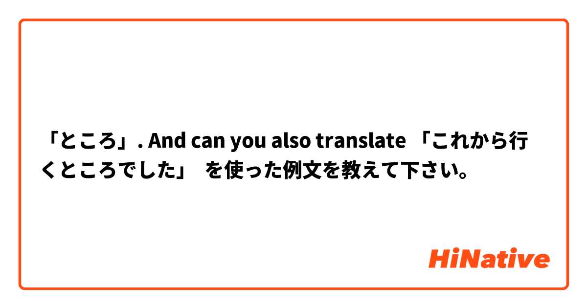 「ところ」. And can you also translate 「これから行くところでした」 を使った例文を教えて下さい。
