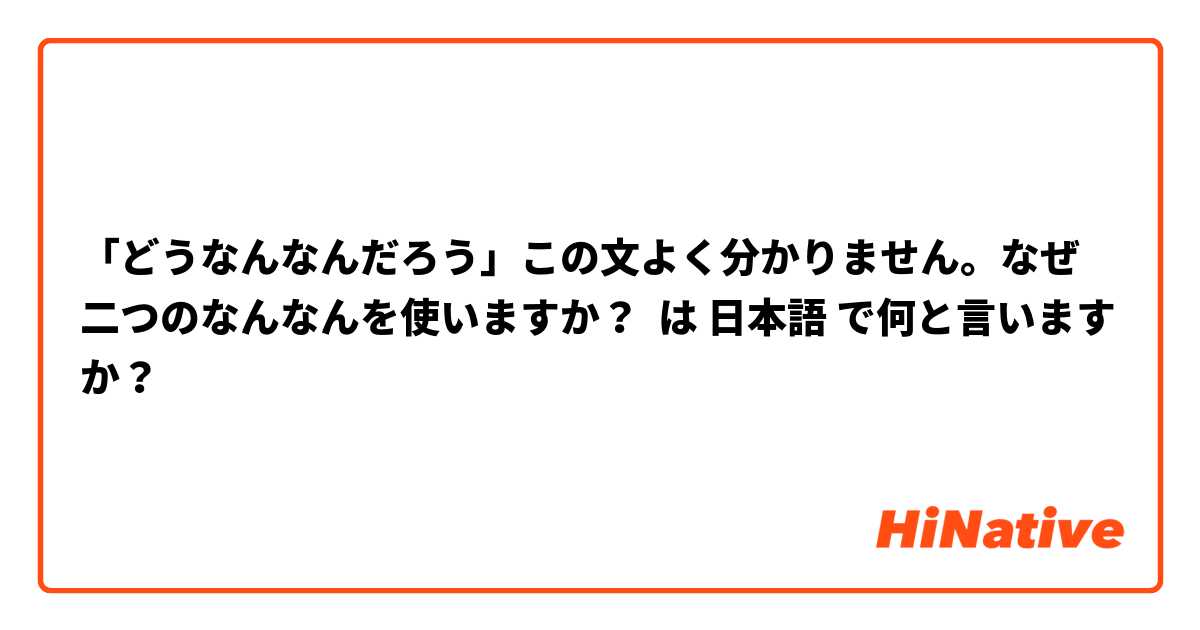 「どうなんなんだろう」この文よく分かりません。なぜ二つのなんなんを使いますか？ は 日本語 で何と言いますか？