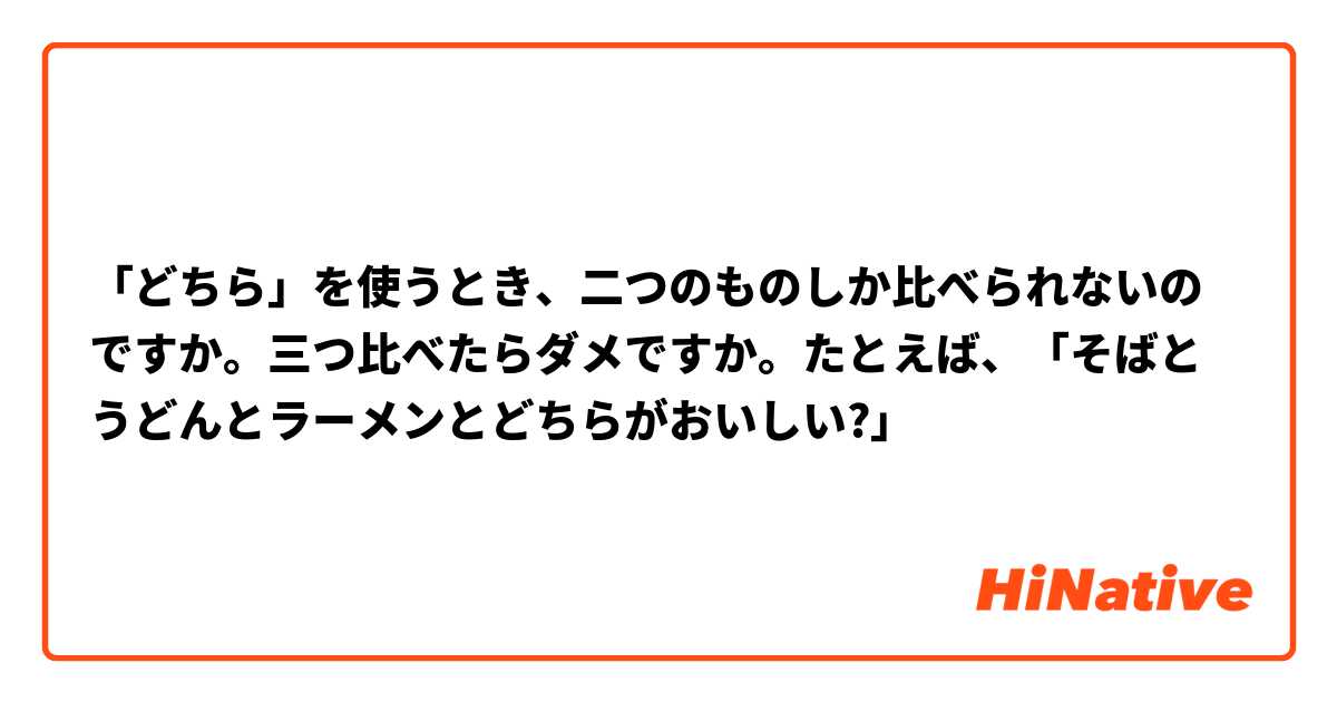 「どちら」を使うとき、二つのものしか比べられないのですか。三つ比べたらダメですか。たとえば、「そばとうどんとラーメンとどちらがおいしい?」