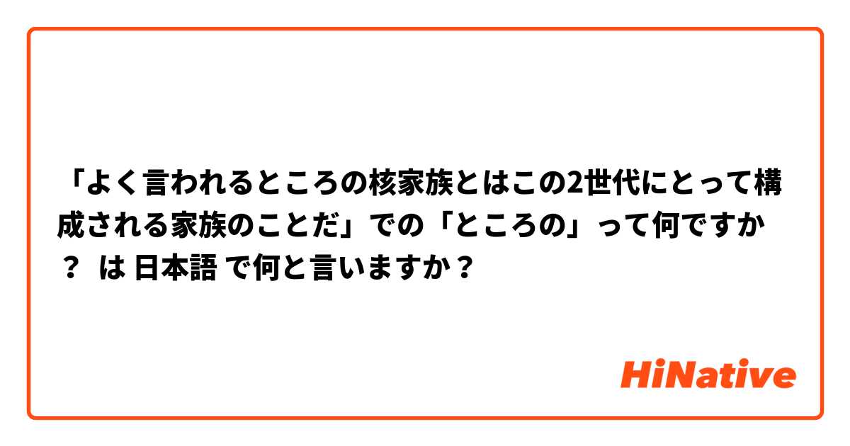 「よく言われるところの核家族とはこの2世代にとって構成される家族のことだ」での「ところの」って何ですか？ は 日本語 で何と言いますか？