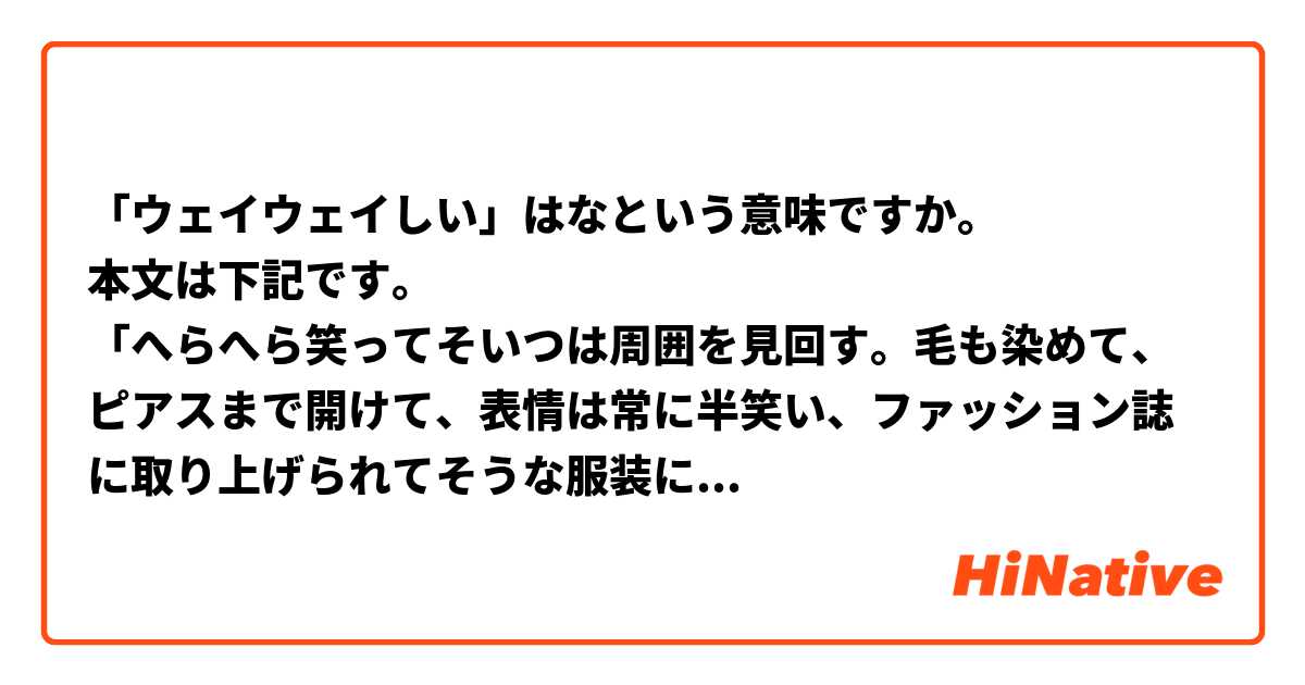 「ウェイウェイしい」はなという意味ですか。
本文は下記です。
「へらへら笑ってそいつは周囲を見回す。毛も染めて、ピアスまで開けて、表情は常に半笑い、ファッション誌に取り上げられてそうな服装に、軽薄そうな話し方の豹。実に『ウェイウェイしい』。個人的にはあまり関わりたくない人種だ。」