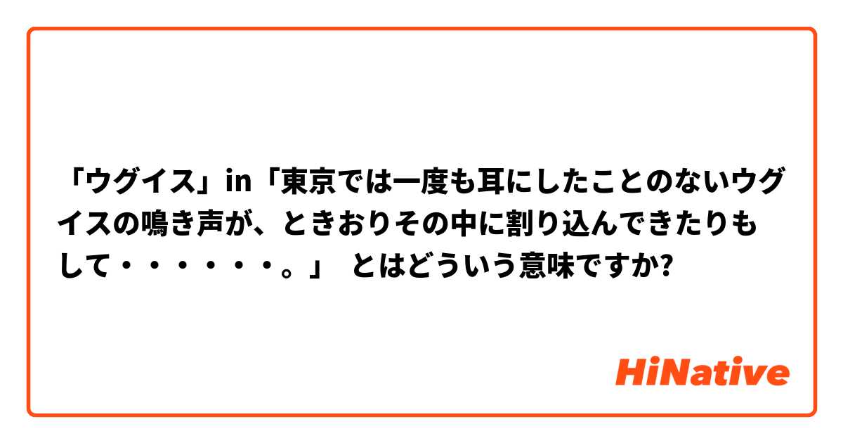 「ウグイス」in「東京では一度も耳にしたことのないウグイスの鳴き声が、ときおりその中に割り込んできたりもして・・・・・・。」 とはどういう意味ですか?