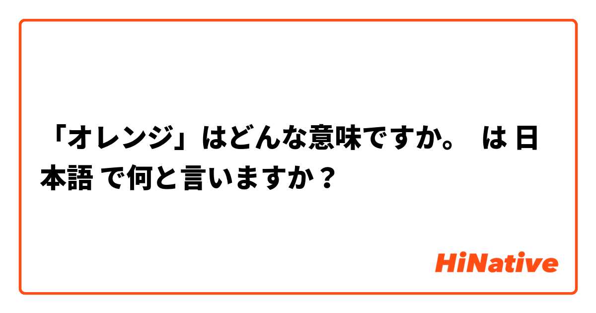 「オレンジ」はどんな意味ですか。 は 日本語 で何と言いますか？