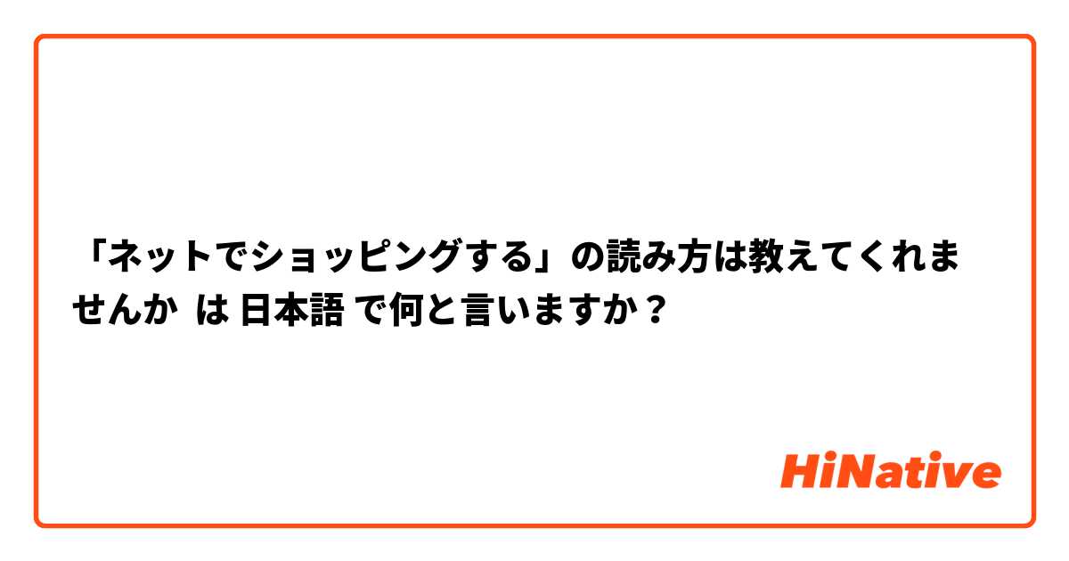 「ネットでショッピングする」の読み方は教えてくれませんか

 は 日本語 で何と言いますか？