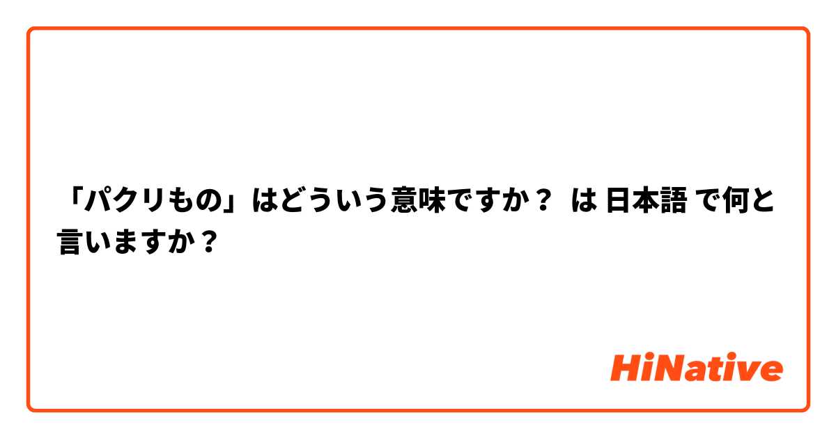 「パクリもの」はどういう意味ですか？ は 日本語 で何と言いますか？