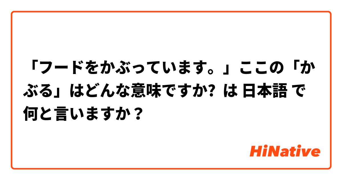 「フードをかぶっています。」ここの「かぶる」はどんな意味ですか? は 日本語 で何と言いますか？