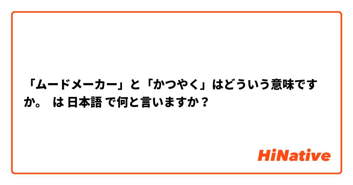「ムードメーカー」と「かつやく」はどういう意味ですか。






 は 日本語 で何と言いますか？