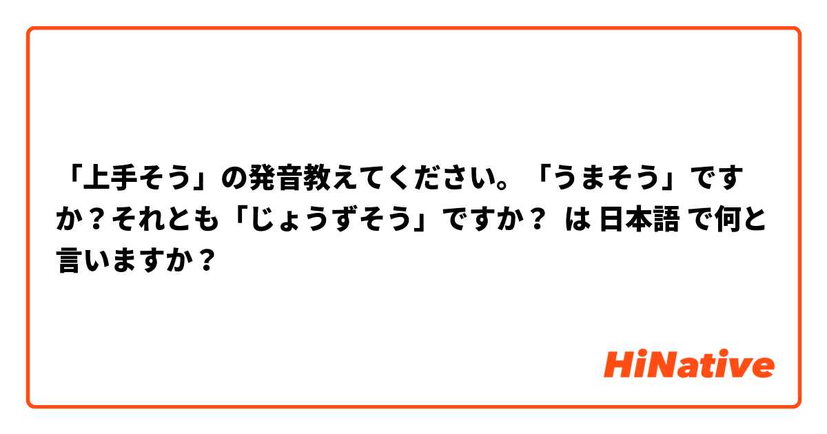 「上手そう」の発音教えてください。「うまそう」ですか？それとも「じょうずそう」ですか？ は 日本語 で何と言いますか？