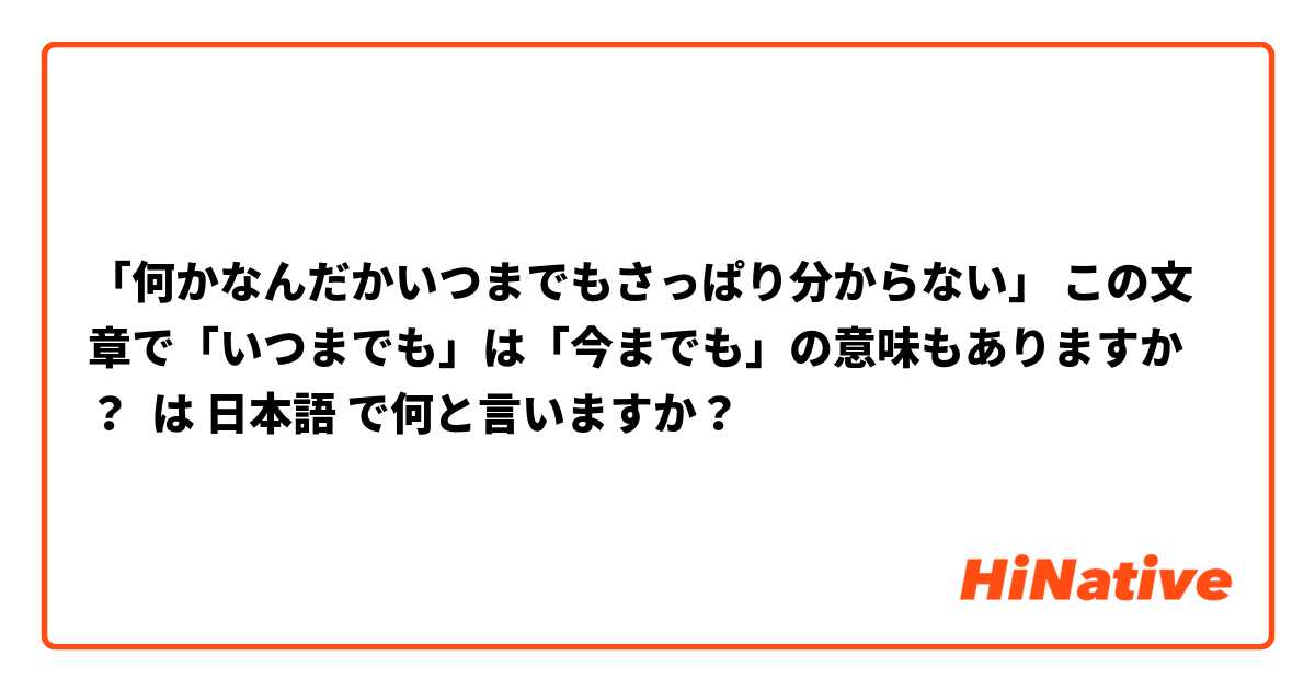 「何かなんだかいつまでもさっぱり分からない」 この文章で「いつまでも」は「今までも」の意味もありますか？ は 日本語 で何と言いますか？