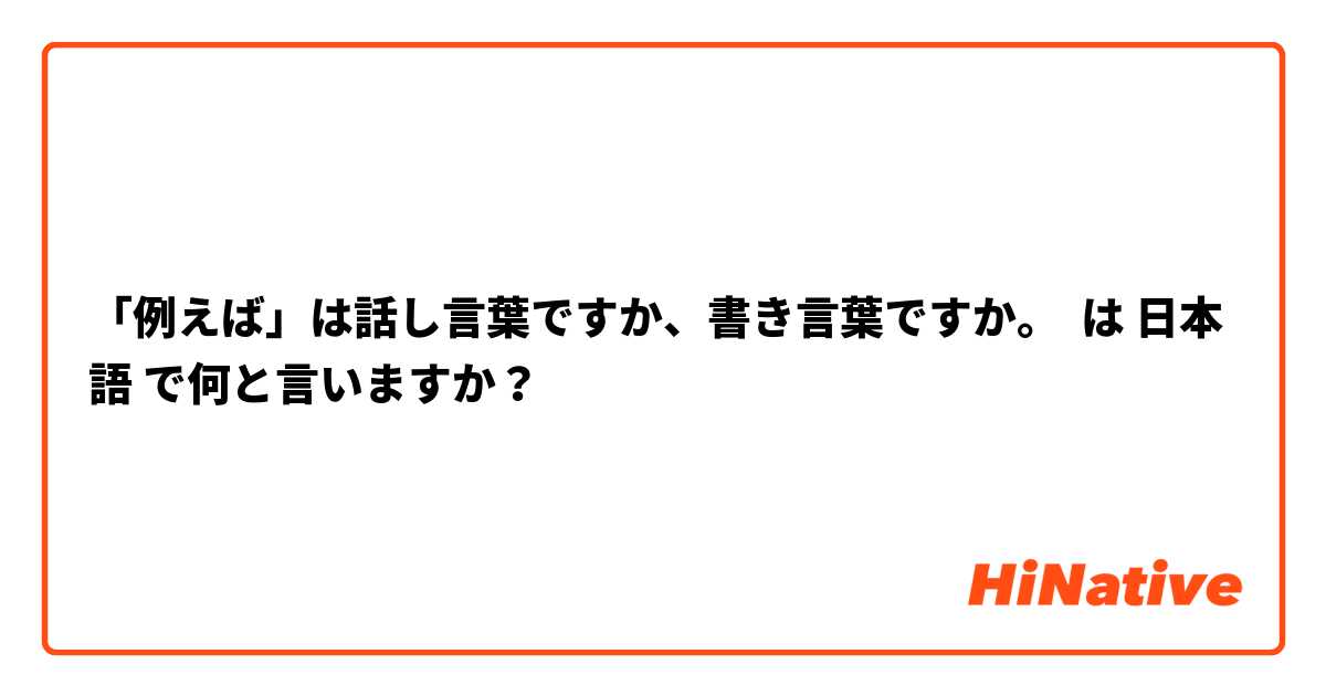 「例えば」は話し言葉ですか、書き言葉ですか。 は 日本語 で何と言いますか？
