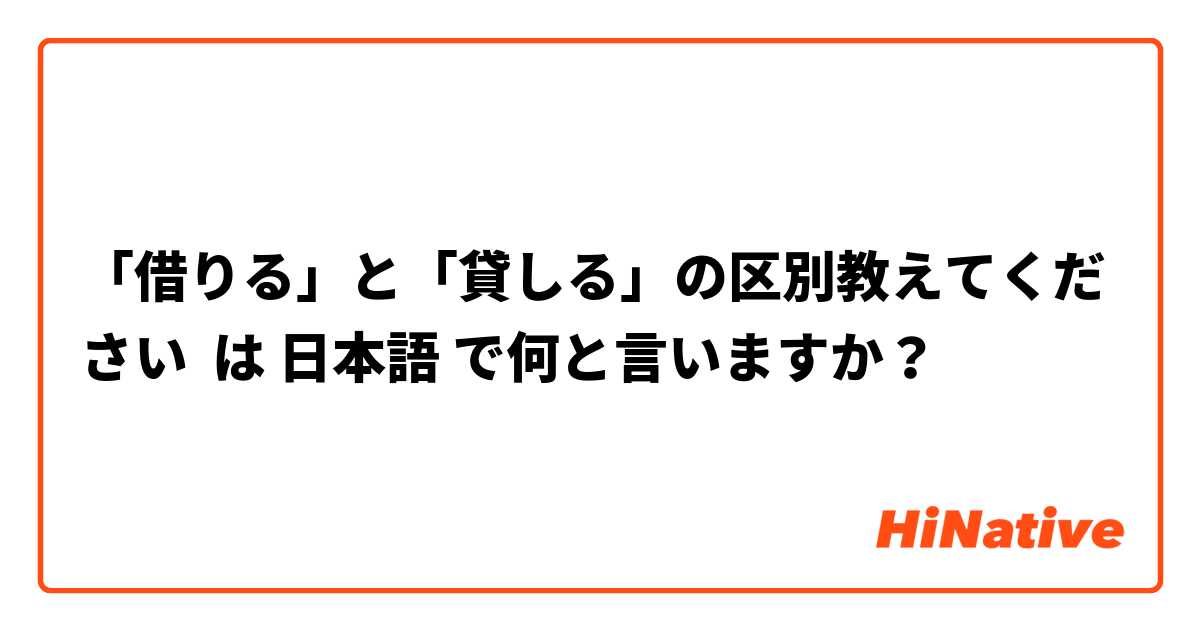 「借りる」と「貸しる」の区別教えてください は 日本語 で何と言いますか？