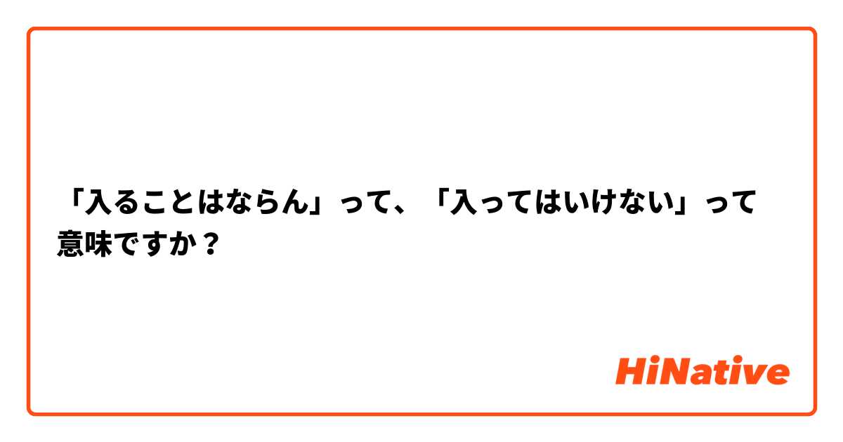 「入ることはならん」って、「入ってはいけない」って意味ですか？