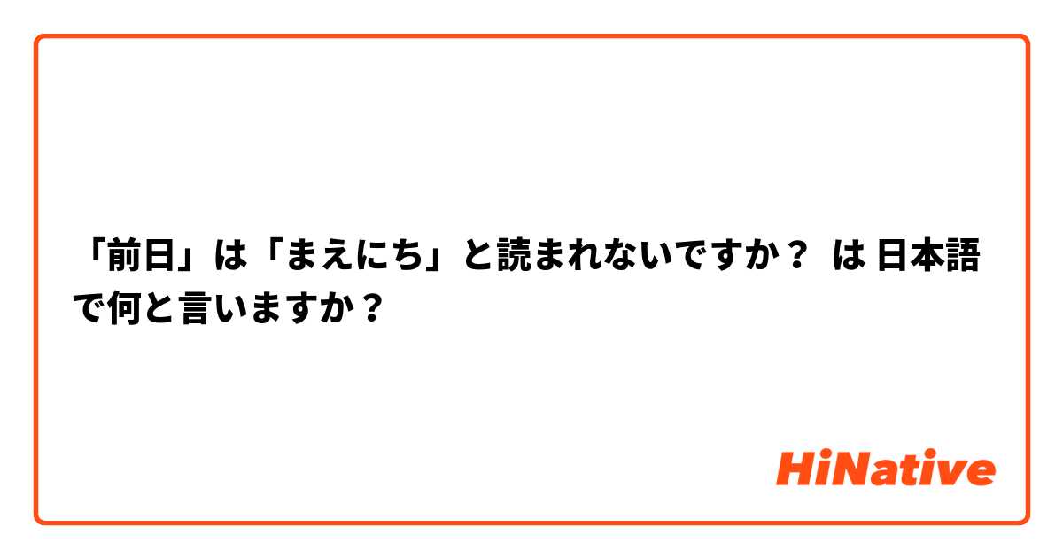 「前日」は「まえにち」と読まれないですか？ は 日本語 で何と言いますか？