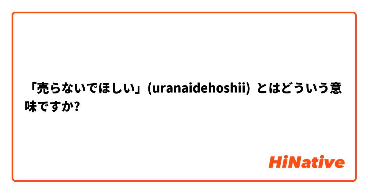 「売らないでほしい」(uranaidehoshii)  とはどういう意味ですか?