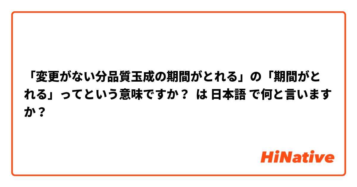 「変更がない分品質玉成の期間がとれる」の「期間がとれる」ってという意味ですか？ は 日本語 で何と言いますか？