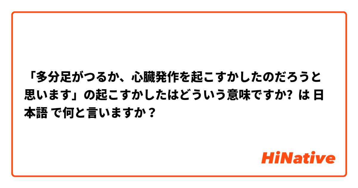 「多分足がつるか、心臓発作を起こすかしたのだろうと思います」の起こすかしたはどういう意味ですか? は 日本語 で何と言いますか？