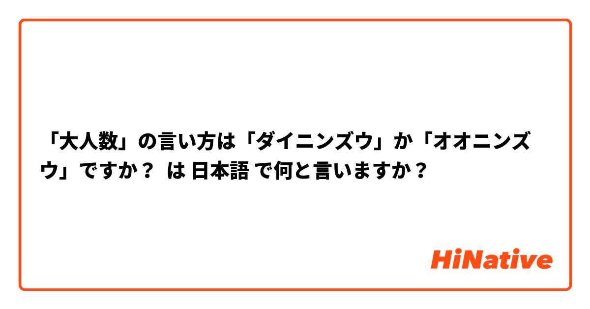 「大人数」の言い方は「ダイニンズウ」か「オオニンズウ」ですか？ は 日本語 で何と言いますか？