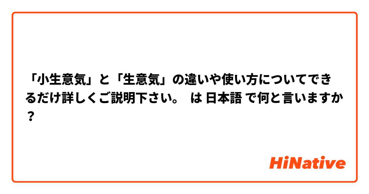 「小生意気」と「生意気」の違いや使い方についてできるだけ詳しくご説明下さい。 は 日本語 で何と言いますか？