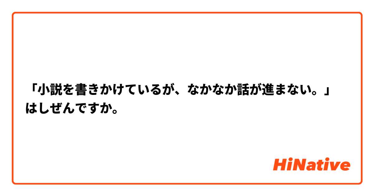 「小説を書きかけているが、なかなか話が進まない。」はしぜんですか。