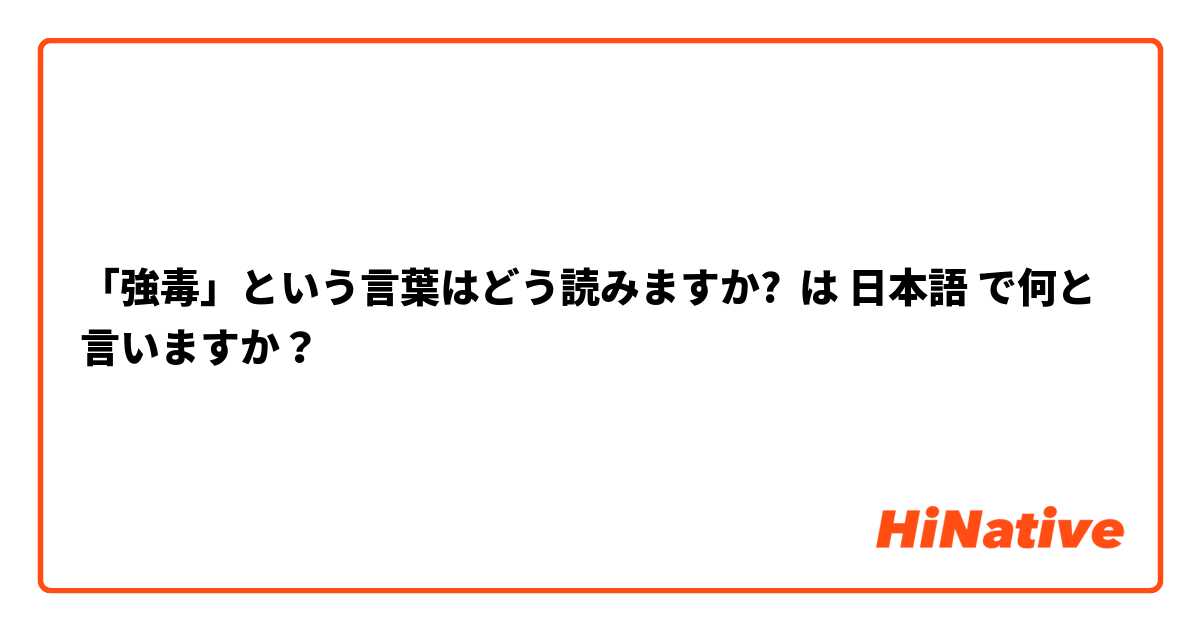 「強毒」という言葉はどう読みますか? は 日本語 で何と言いますか？