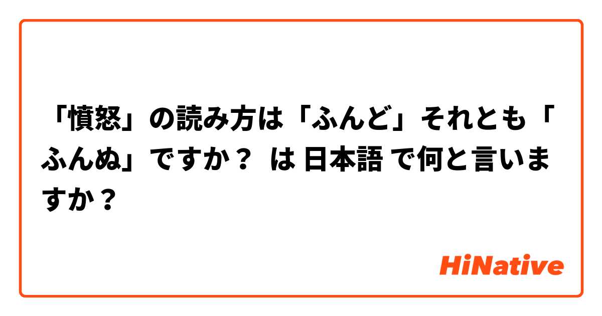 「憤怒」の読み方は「ふんど」それとも「ふんぬ」ですか？ は 日本語 で何と言いますか？