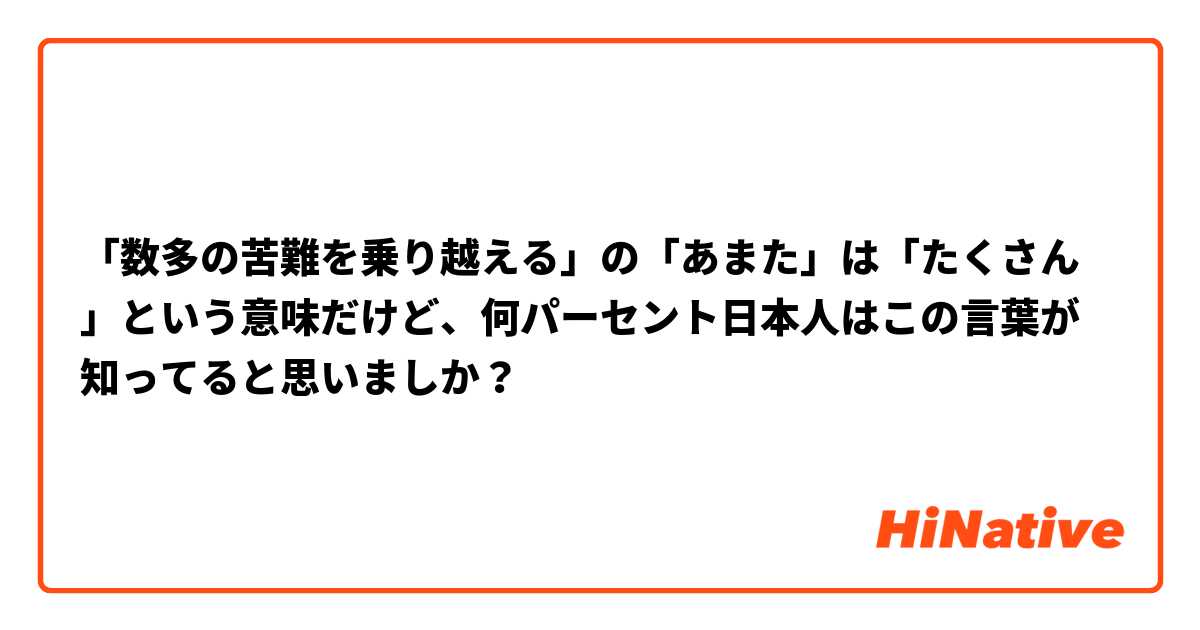 「数多の苦難を乗り越える」の「あまた」は「たくさん」という意味だけど、何パーセント日本人はこの言葉が知ってると思いましか？