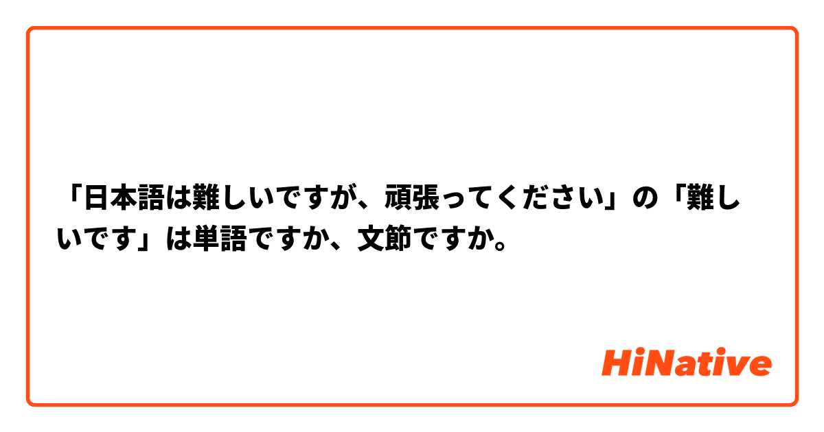 「日本語は難しいですが、頑張ってください」の「難しいです」は単語ですか、文節ですか。