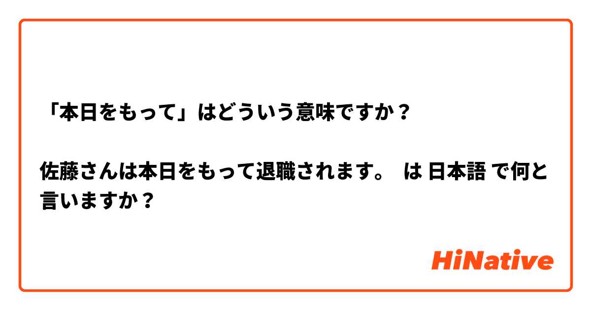 「本日をもって」はどういう意味ですか？

佐藤さんは本日をもって退職されます。



 は 日本語 で何と言いますか？