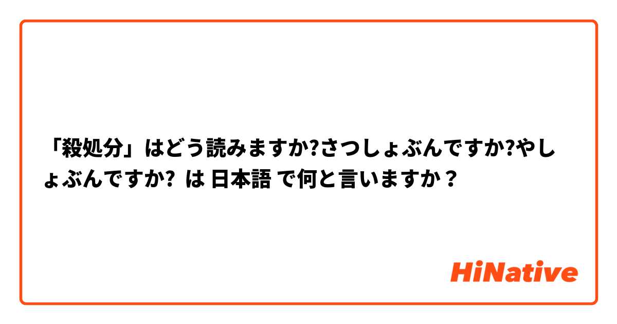 「殺処分」はどう読みますか?さつしょぶんですか?やしょぶんですか? は 日本語 で何と言いますか？
