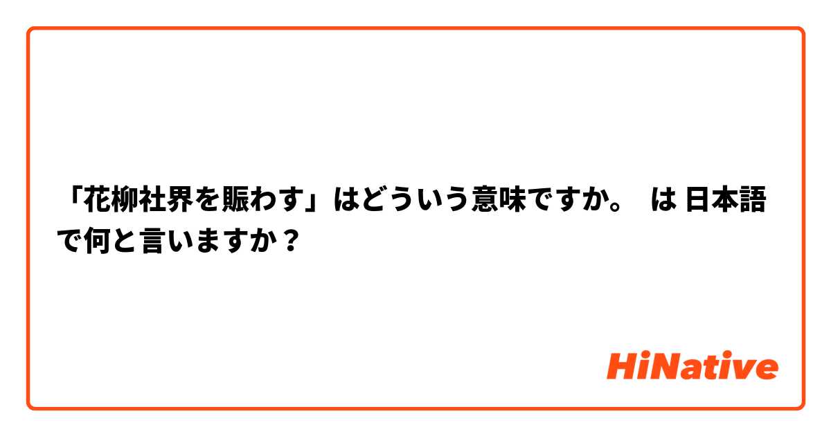 「花柳社界を賑わす」はどういう意味ですか。 は 日本語 で何と言いますか？